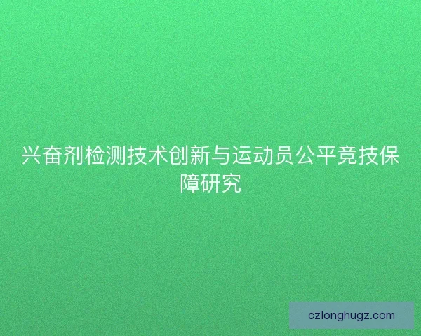 兴奋剂检测技术创新与运动员公平竞技保障研究