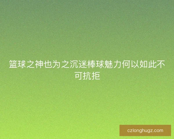 篮球之神也为之沉迷棒球魅力何以如此不可抗拒