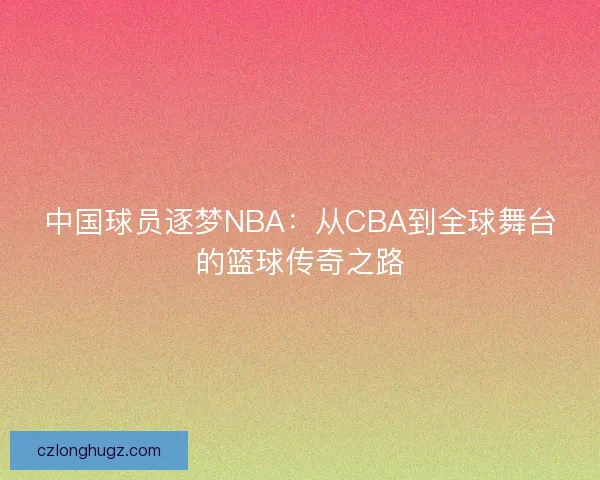中国球员逐梦NBA：从CBA到全球舞台的篮球传奇之路